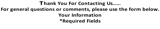 Thank You For Contacting Us…… For general questions or comments, please use the form below.  Your Information  *Required Fields
